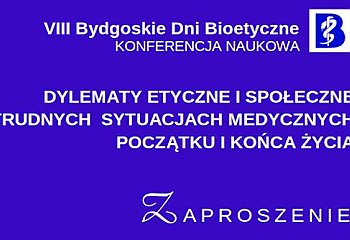 VIII Bydgoskie Dni Bioetyczne: DYLEMATY ETYCZNE I SPOŁECZNE W TRUDNYCH SYTUACJACH MEDYCZNYCH POCZĄTKU I KOŃCA ŻYCIA