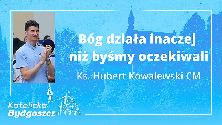 Bóg działa inaczej niż byśmy oczekiwali [KS. HUBERT KOWALEWSKI, WIDEO]