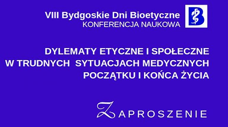 VIII Bydgoskie Dni Bioetyczne: DYLEMATY ETYCZNE I SPOŁECZNE W TRUDNYCH SYTUACJACH MEDYCZNYCH POCZĄTKU I KOŃCA ŻYCIA